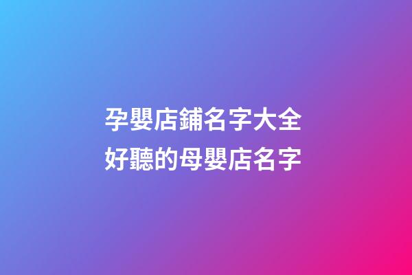 孕嬰店鋪名字大全 好聽的母嬰店名字-第1張-店鋪起名-玄機派